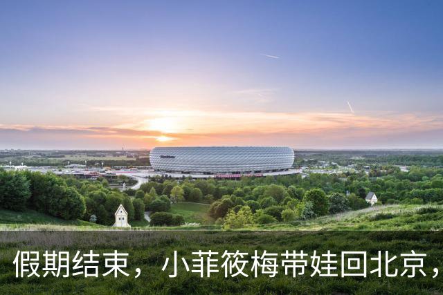 假期结束，小菲筱梅带娃回北京，小杨阿姨开播人气高，自己做卷饼吃得香